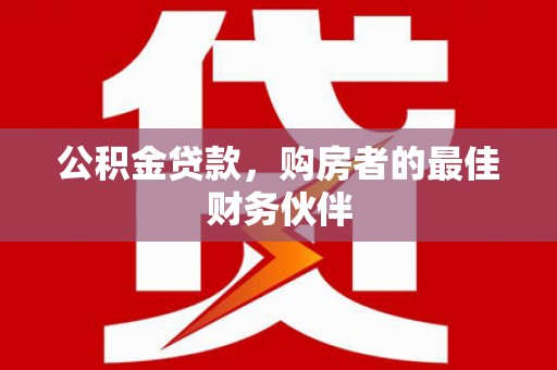 江宁公积金贷款，购房者的最佳财务伙伴