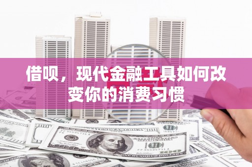 江宁借呗，现代金融工具如何改变你的消费习惯