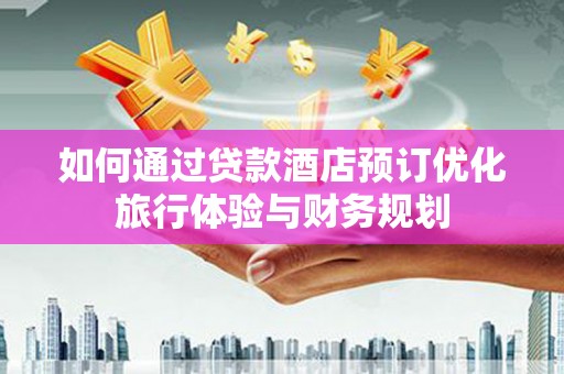江宁如何通过贷款酒店预订优化旅行体验与财务规划