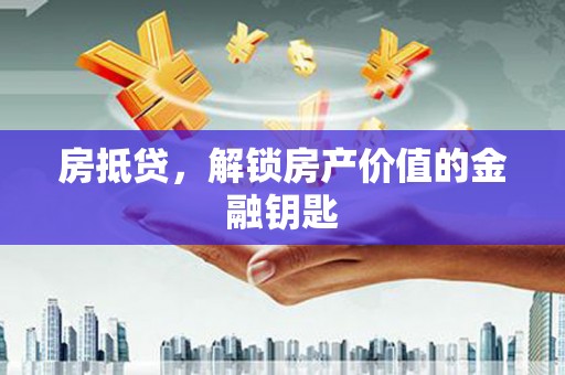 江宁房抵贷，解锁房产价值的金融钥匙