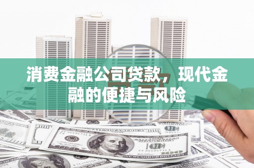江宁消费金融公司贷款，现代金融的便捷与风险