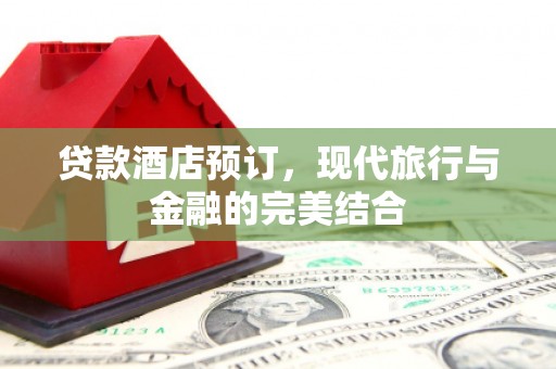 江宁贷款酒店预订，现代旅行与金融的完美结合