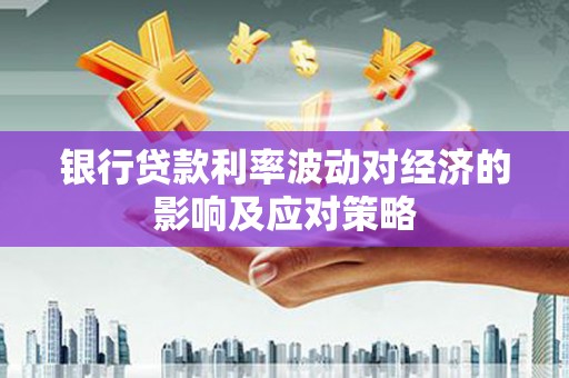 江宁银行贷款利率波动对经济的影响及应对策略
