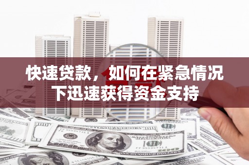 江宁快速贷款,如何在紧急情况下迅速获得资金支持 江宁快速贷款,如何在紧急情况下迅速获得资金支持
