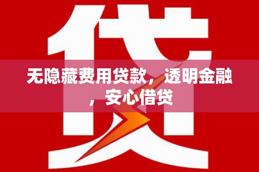 江宁无隐藏费用贷款，透明金融，安心借贷