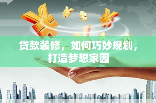 江宁贷款装修，如何巧妙规划，打造梦想家园