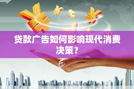 江宁贷款广告如何影响现代消费决策？