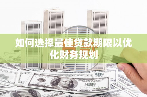 江宁如何选择最佳贷款期限以优化财务规划