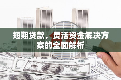 江宁短期贷款，灵活资金解决方案的全面解析