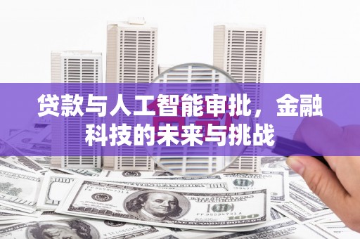 江宁贷款与人工智能审批，金融科技的未来与挑战