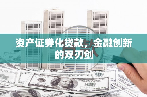 江宁资产证券化贷款，金融创新的双刃剑