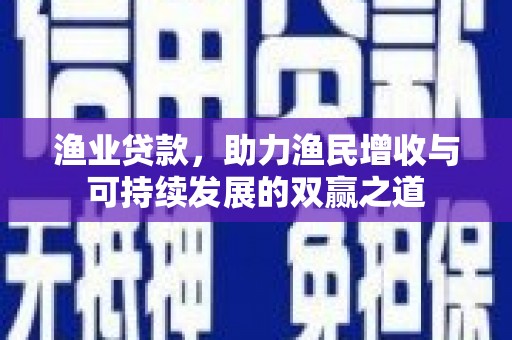 江宁渔业贷款，助力渔民增收与可持续发展的双赢之道