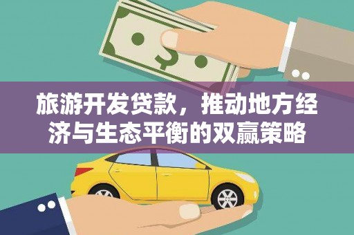 江宁旅游开发贷款，推动地方经济与生态平衡的双赢策略