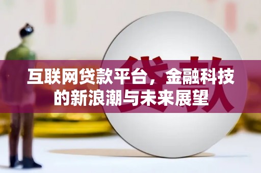 江宁互联网贷款平台，金融科技的新浪潮与未来展望