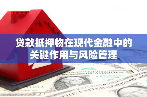 江宁贷款抵押物在现代金融中的关键作用与风险管理