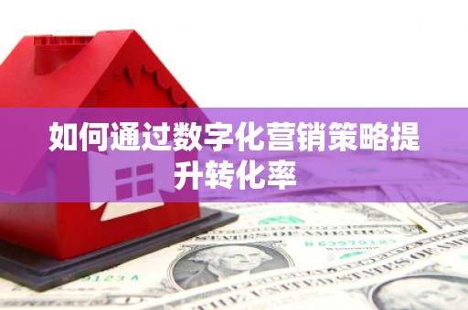 江宁如何通过数字化营销策略提升转化率