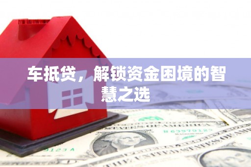 江宁车抵贷，解锁资金困境的智慧之选