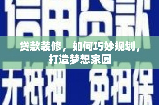 江宁贷款装修，如何巧妙规划，打造梦想家园