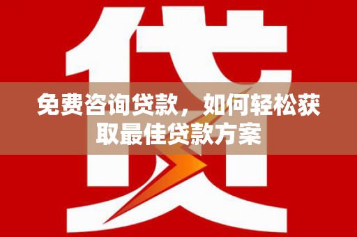 江宁免费咨询贷款，如何轻松获取最佳贷款方案