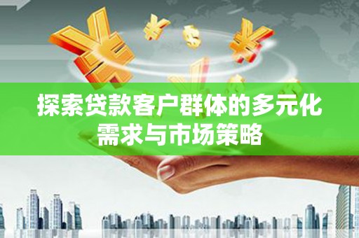 江宁探索贷款客户群体的多元化需求与市场策略