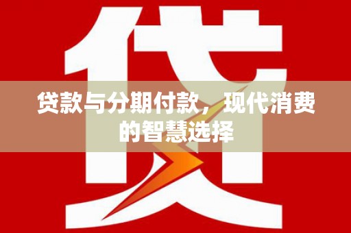 江宁贷款与分期付款，现代消费的智慧选择