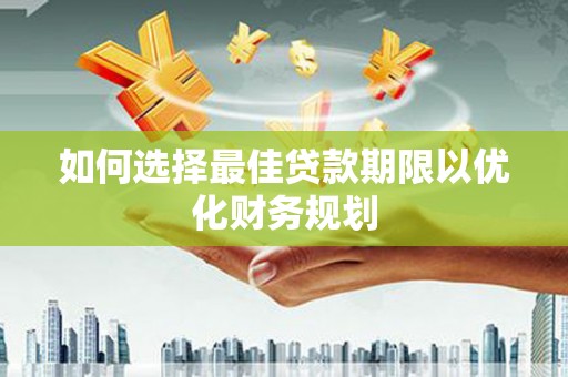 江宁如何选择最佳贷款期限以优化财务规划