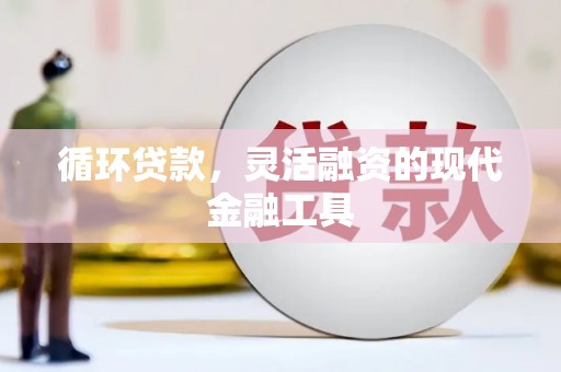 江宁循环贷款，灵活融资的现代金融工具