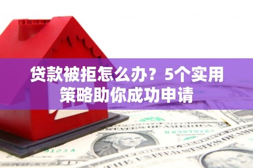 江宁贷款被拒怎么办？5个实用策略助你成功申请
