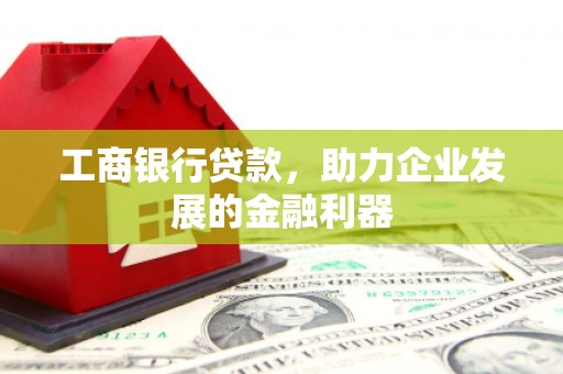 江宁工商银行贷款，助力企业发展的金融利器