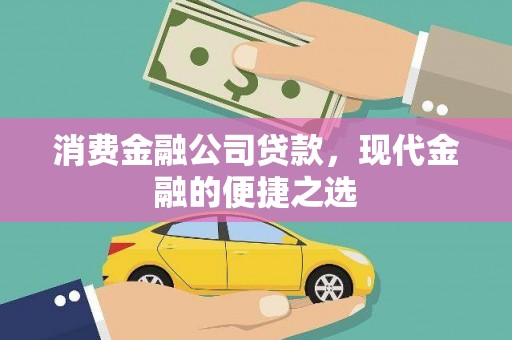 江宁消费金融公司贷款，现代金融的便捷之选