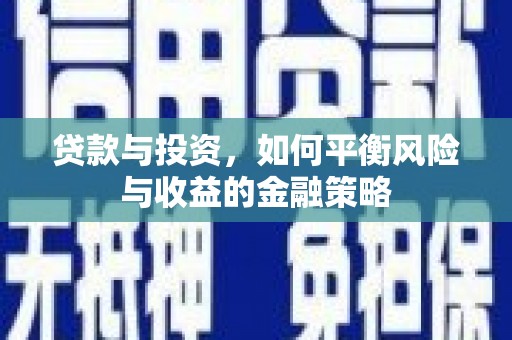 江宁贷款与投资，如何平衡风险与收益的金融策略