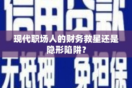 江宁现代职场人的财务救星还是隐形陷阱？