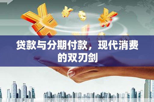 江宁贷款与分期付款，现代消费的双刃剑