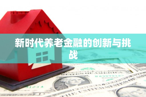 江宁新时代养老金融的创新与挑战