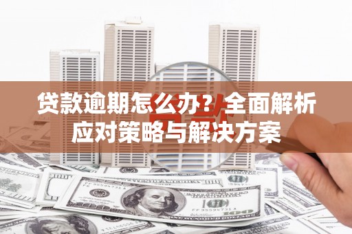 江宁贷款逾期怎么办？全面解析应对策略与解决方案
