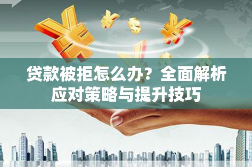 江宁贷款被拒怎么办？全面解析应对策略与提升技巧