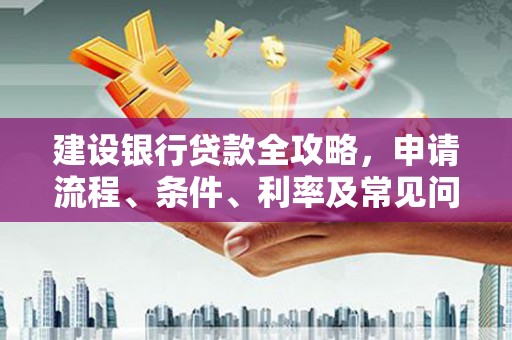 江宁建设银行贷款全攻略，申请流程、条件、利率及常见问题解答