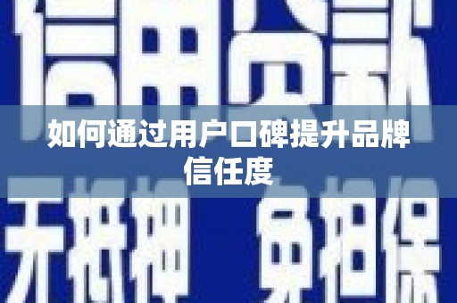 江宁如何通过用户口碑提升品牌信任度