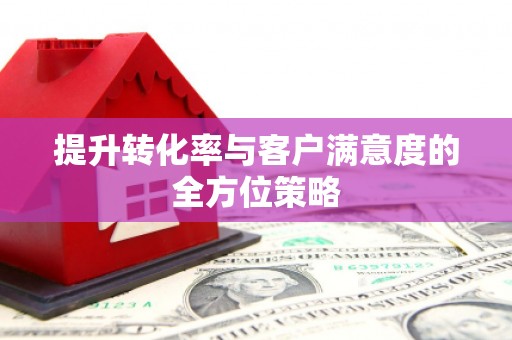江宁提升转化率与客户满意度的全方位策略