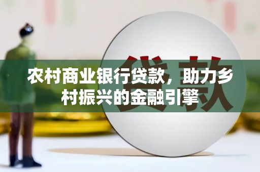 江宁农村商业银行贷款，助力乡村振兴的金融引擎