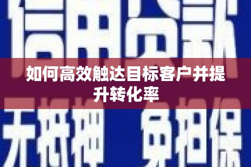江宁如何高效触达目标客户并提升转化率