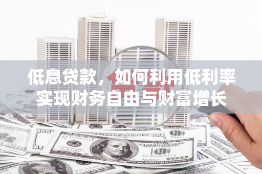 江宁低息贷款，如何利用低利率实现财务自由与财富增长
