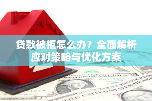 江宁贷款被拒怎么办？全面解析应对策略与优化方案