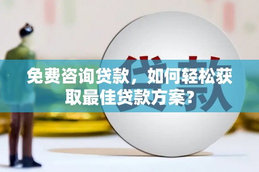 江宁免费咨询贷款，如何轻松获取最佳贷款方案？