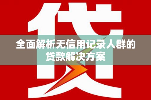 江宁全面解析无信用记录人群的贷款解决方案
