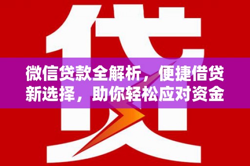 江宁微信贷款全解析，便捷借贷新选择，助你轻松应对资金需求