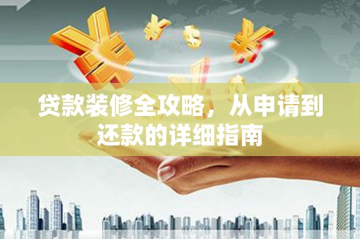 江宁贷款装修全攻略，从申请到还款的详细指南