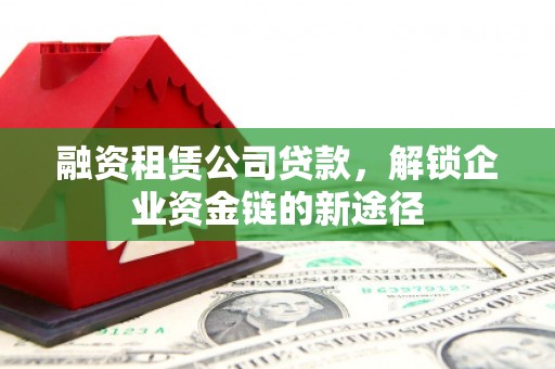 江宁融资租赁公司贷款，解锁企业资金链的新途径