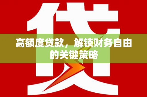 江宁高额度贷款，解锁财务自由的关键策略